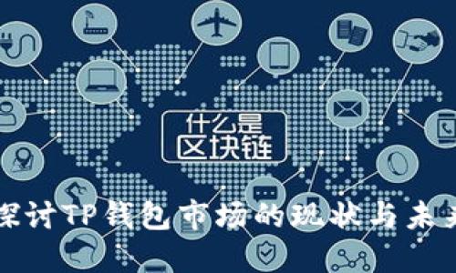 深入探讨TP钱包市场的现状与未来趋势