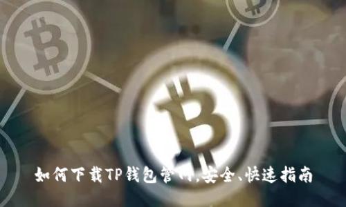如何下载TP钱包管网，安全、快速指南
