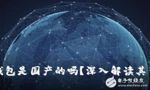 : TP官方钱包是国产的吗？深入解读其背景与发展