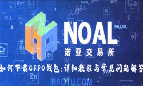 如何下载OPPO钱包：详细教程与常见问题解答