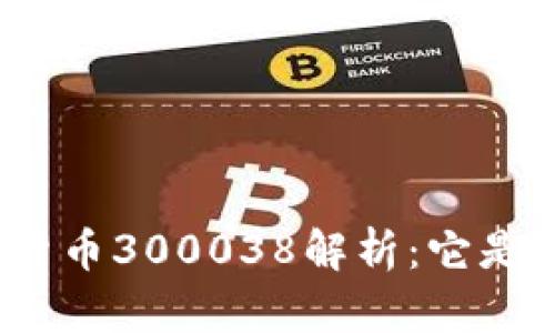数字货币300038解析：它是什么？