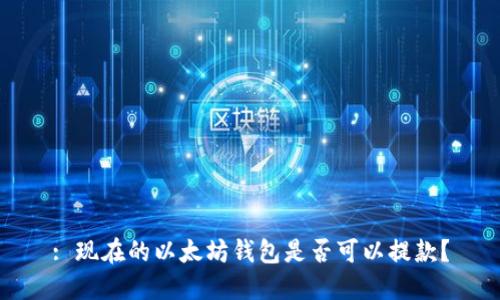: 现在的以太坊钱包是否可以提款？