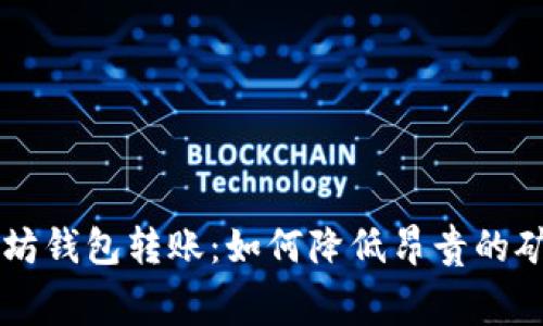 以太坊钱包转账：如何降低昂贵的矿工费