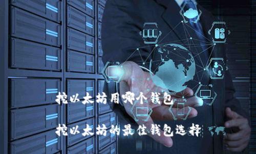 挖以太坊用哪个钱包

挖以太坊的最佳钱包选择