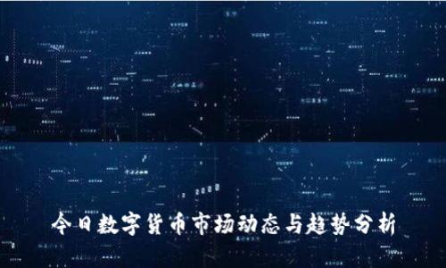 今日数字货币市场动态与趋势分析