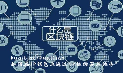 kuaibiao/kuaibiao
如何在TP钱包上通过OK链购买其他币