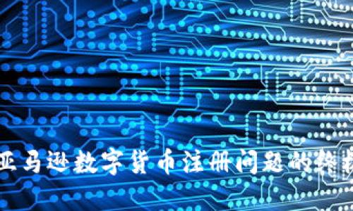 解决亚马逊数字货币注册问题的终极指南