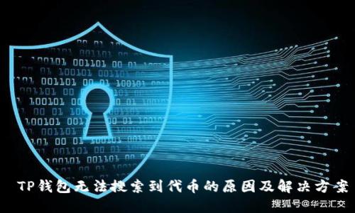  TP钱包无法搜索到代币的原因及解决方案