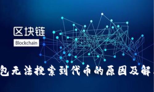  TP钱包无法搜索到代币的原因及解决方案