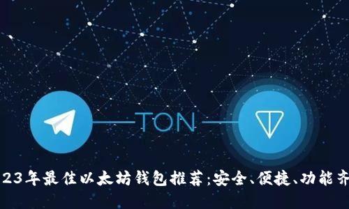 2023年最佳以太坊钱包推荐：安全、便捷、功能齐全