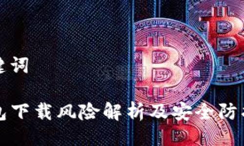 与关键词

TP钱包下载风险解析及安全防护指南