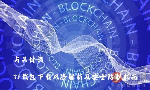 与关键词

TP钱包下载风险解析及安全防护指南