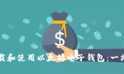 如何下载和使用以太坊电子钱包：一站式指导