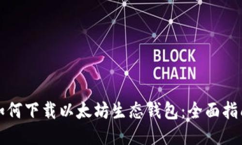 如何下载以太坊生态钱包：全面指南