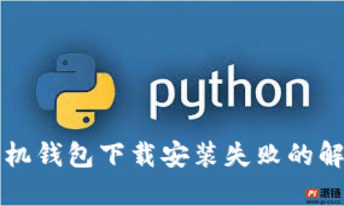 华为手机钱包下载安装失败的解决方案