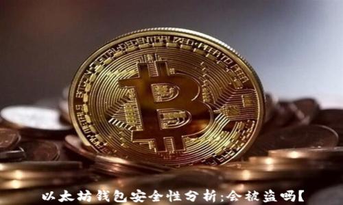 
以太坊钱包安全性分析：会被盗吗？