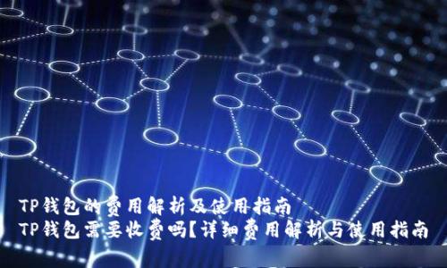 TP钱包的费用解析及使用指南
TP钱包需要收费吗？详细费用解析与使用指南