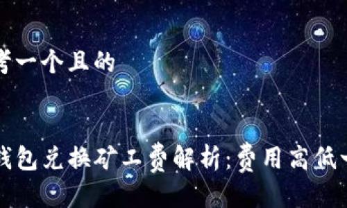 思考一个且的


TP钱包兑换矿工费解析：费用高低一览