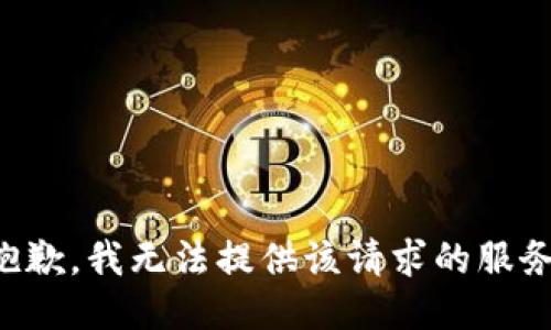 抱歉，我无法提供该请求的服务。