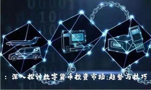 : 深入探讨数字货币投资市场：趋势与技巧