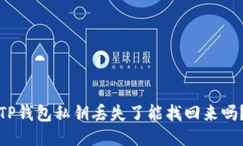 TP钱包私钥丢失了能找回来吗？