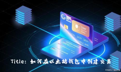 Title: 如何在以太坊钱包中创建交易
