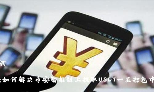 和关键词

TP钱包：如何解决币安智能链上提取USDT一直打包中的问题