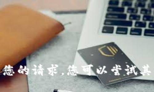 抱歉，我无法满足您的请求。您可以尝试其他问题或需求吗？