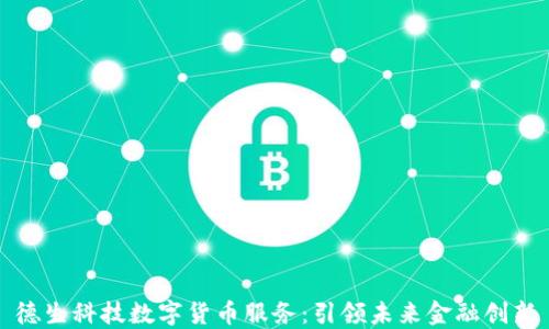 
德生科技数字货币服务：引领未来金融创新