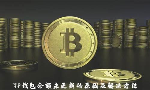 
TP钱包余额未更新的原因及解决方法