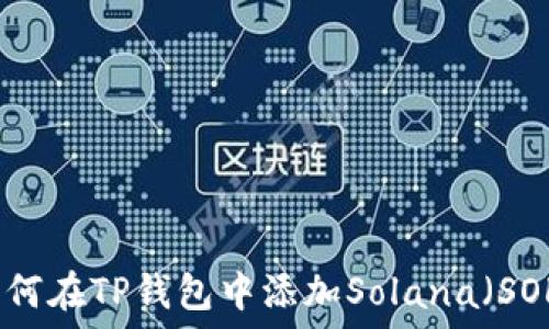  
如何在TP钱包中添加Solana（SOL）