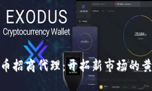 数字货币招商代理：开拓新市场的黄金机会