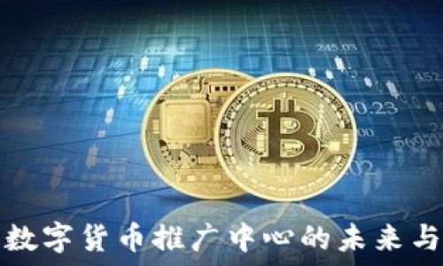   
央行数字货币推广中心的未来与挑战