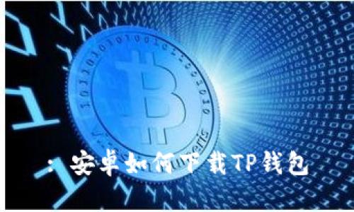 : 安卓如何下载TP钱包