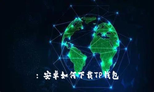 : 安卓如何下载TP钱包