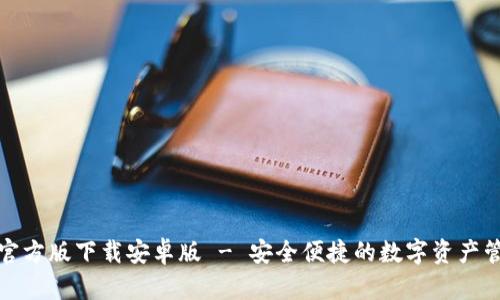 TP钱包官方版下载安卓版 - 安全便捷的数字资产管理工具