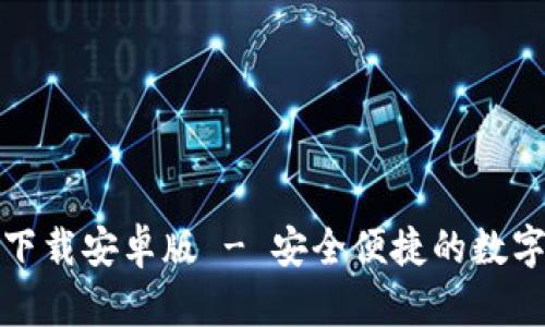 TP钱包官方版下载安卓版 - 安全便捷的数字资产管理工具