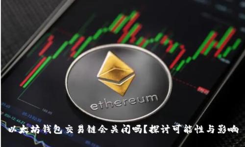以太坊钱包交易链会关闭吗？探讨可能性与影响