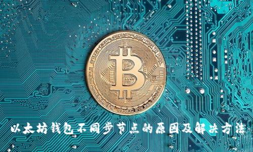 以太坊钱包不同步节点的原因及解决方法