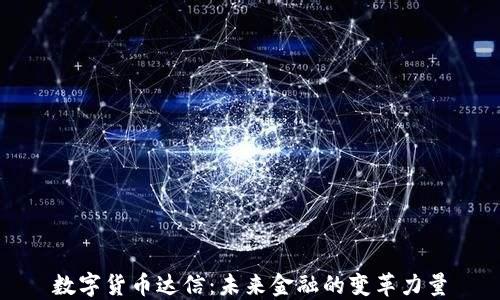 
数字货币达信：未来金融的变革力量