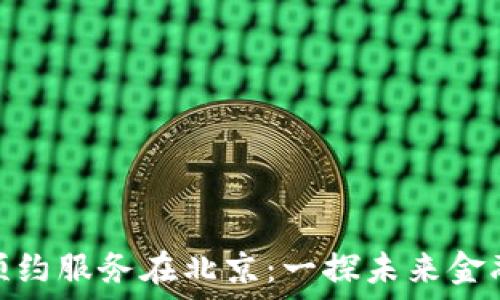   
数字货币预约服务在北京：一探未来金融的新机遇