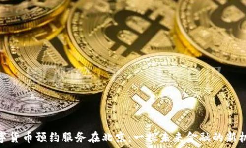   
数字货币预约服务在北京：一探未来金融的新机遇