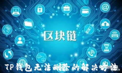 
TP钱包无法删除的解决方法