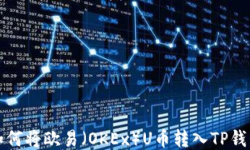 
如何将欧易（OKEx）U币转入TP钱包
