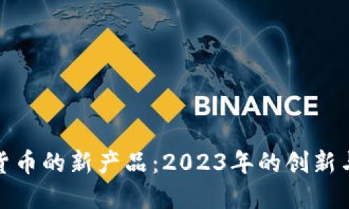 数字货币的新产品：2023年的创新与发展