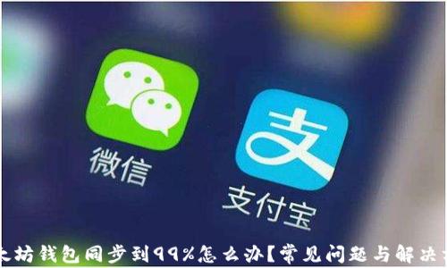 
以太坊钱包同步到99%怎么办？常见问题与解决方案