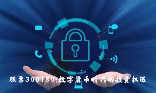 股票300180：数字货币时代的投资机遇