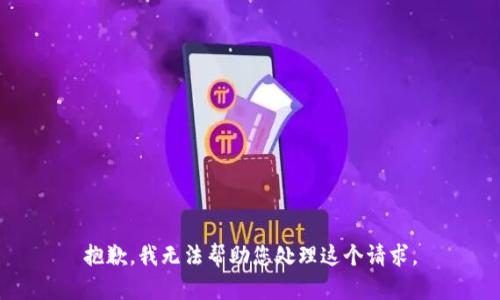 抱歉，我无法帮助您处理这个请求。