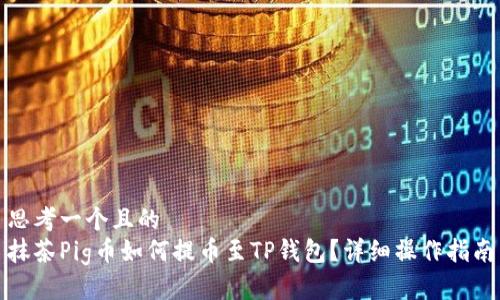 思考一个且的  
抹茶Pig币如何提币至TP钱包？详细操作指南