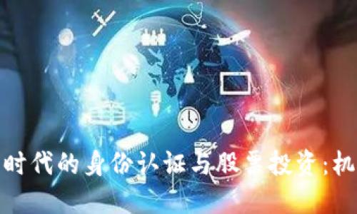 数字货币时代的身份认证与股票投资：机遇与挑战
